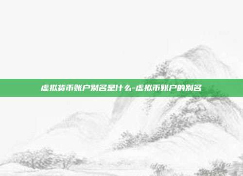 虚拟货币账户别名是什么-虚拟币账户的别名