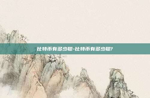 比特币有多少聪-比特币有多少聪?