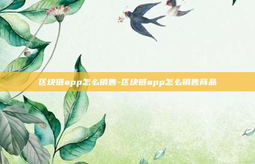 区块链app怎么销售-区块链app怎么销售商品