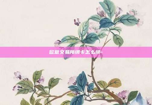 欧意交易所绑卡怎么绑-