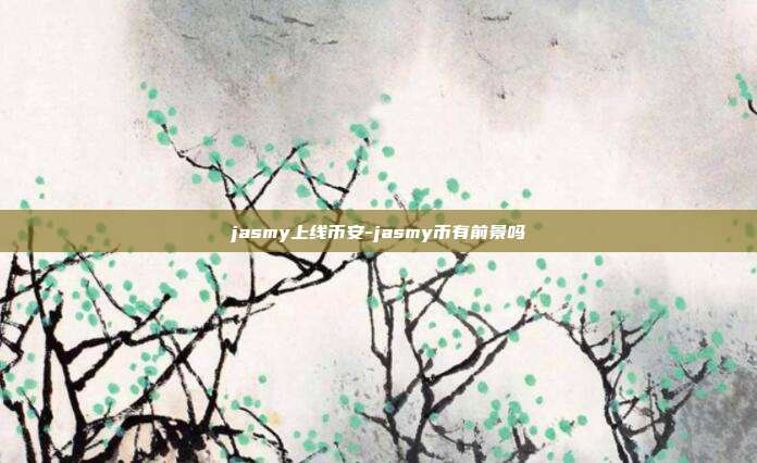 jasmy上线币安-jasmy币有前景吗