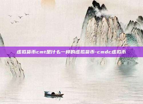 虚拟货币cmt是什么一样的虚拟货币-cmdc虚拟币