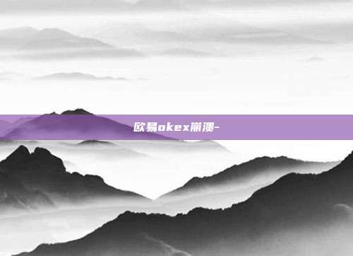 欧易okex崩溃-