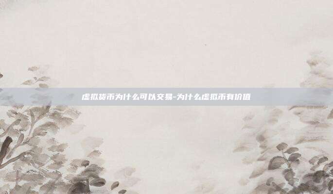 虚拟货币为什么可以交易-为什么虚拟币有价值