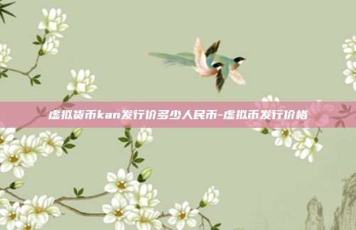 虚拟货币kan发行价多少人民币-虚拟币发行价格