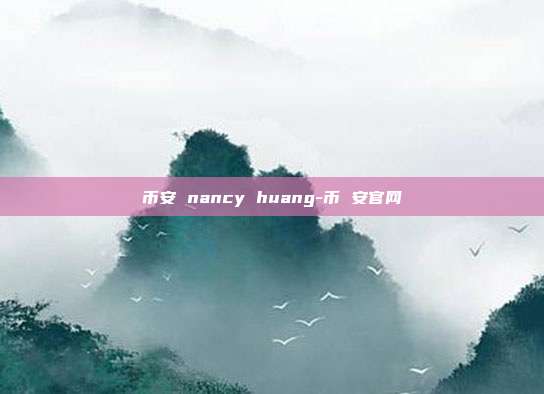 币安 nancy huang-币 安官网