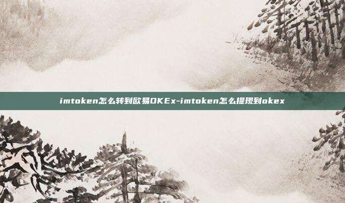 imtoken怎么转到欧易OKEx-imtoken怎么提现到okex