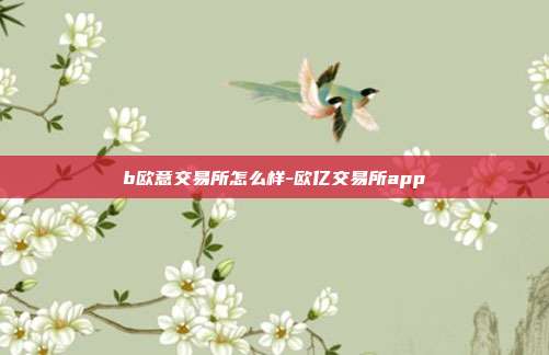 b欧意交易所怎么样-欧亿交易所app