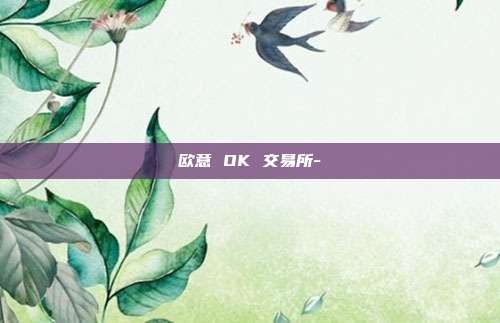 欧意 OK 交易所-