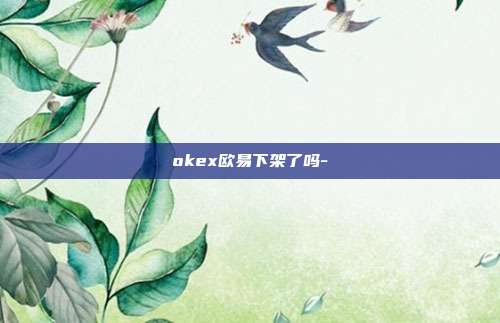 okex欧易下架了吗-