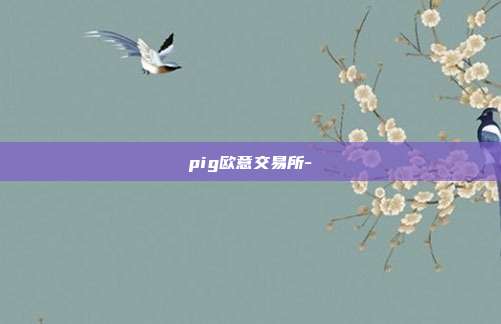 pig欧意交易所-