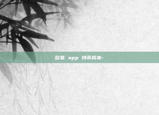 欧意 app 持币成本-