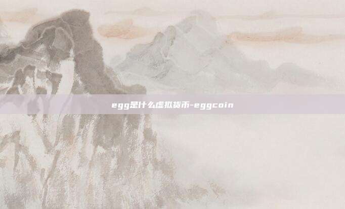 egg是什么虚拟货币-eggcoin