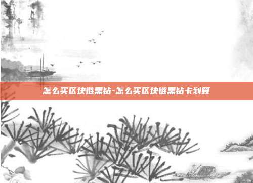 怎么买区块链黑钻-怎么买区块链黑钻卡划算