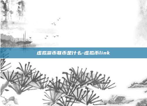 虚拟货币联币是什么-虚拟币link