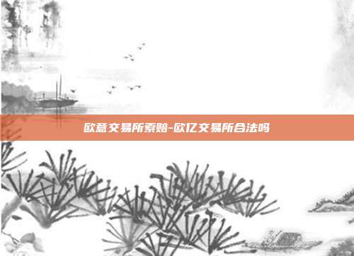 欧意交易所索赔-欧亿交易所合法吗