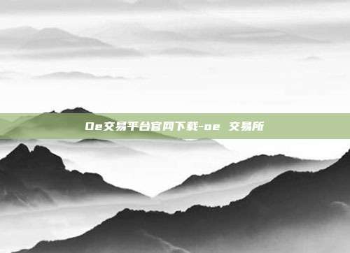 Oe交易平台官网下载-oe 交易所