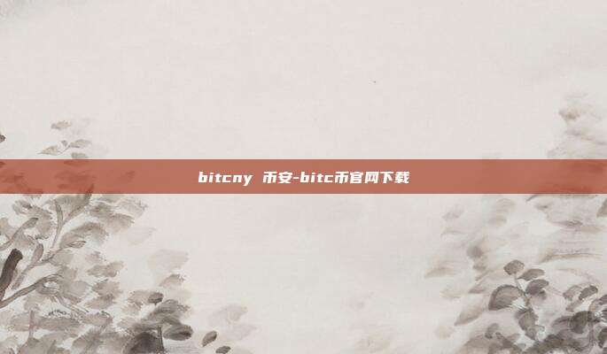 bitcny 币安-bitc币官网下载