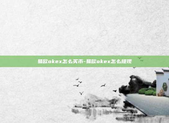 易欧okex怎么买币-易欧okex怎么提现