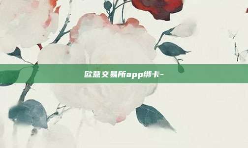 欧意交易所app绑卡-