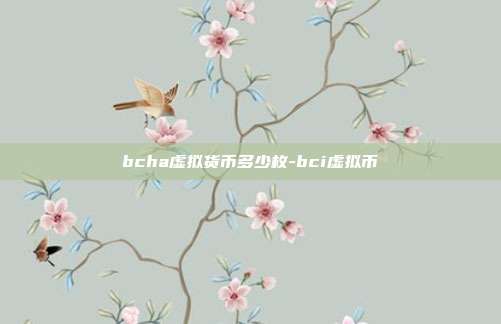 bcha虚拟货币多少枚-bci虚拟币