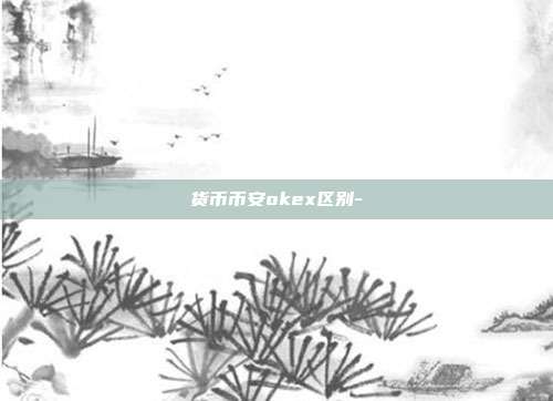 货币币安okex区别-