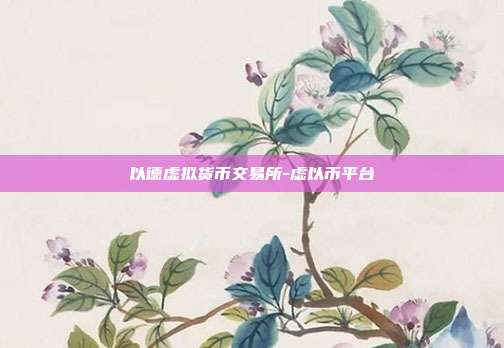 以德虚拟货币交易所-虚以币平台