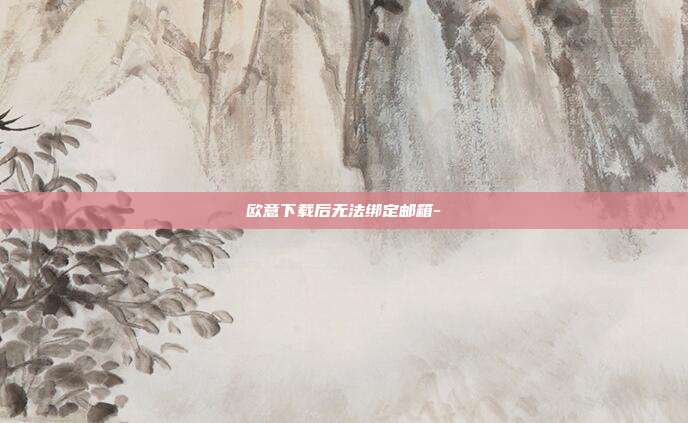 欧意下载后无法绑定邮箱-