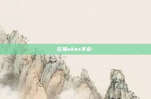 欧易okex不会-