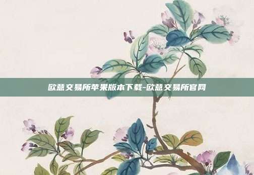 欧意交易所苹果版本下载-欧意交易所官网