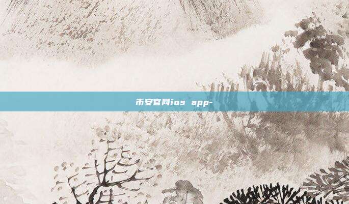 币安官网ios app-