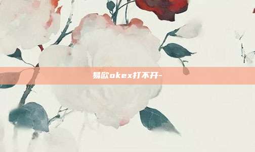 易欧okex打不开-