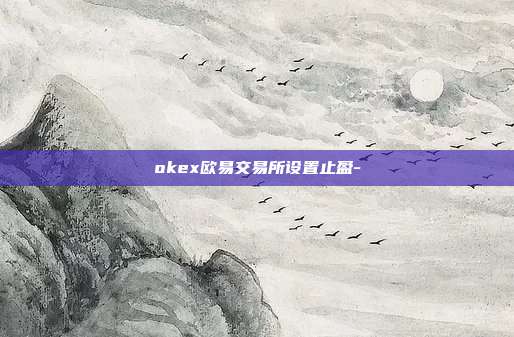 okex欧易交易所设置止盈-