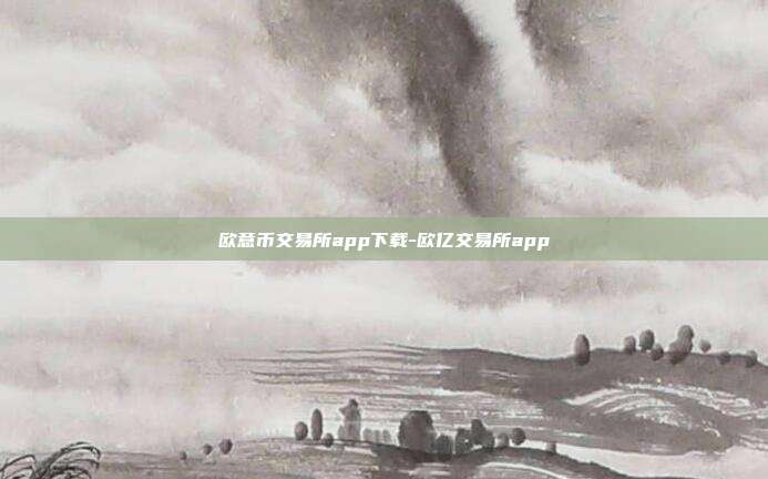 欧意币交易所app下载-欧亿交易所app