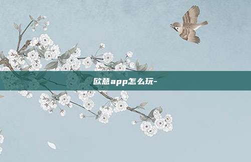 欧意app怎么玩-