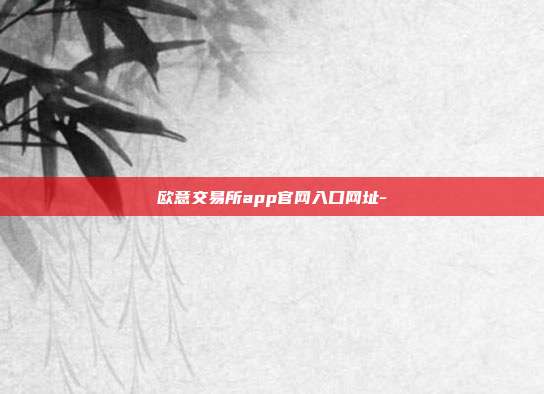 欧意交易所app官网入口网址-