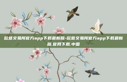 欧意交易所官方app下载最新版-欧意交易所官方app下载最新版.官网下载.中国