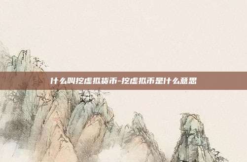 什么叫挖虚拟货币-挖虚拟币是什么意思