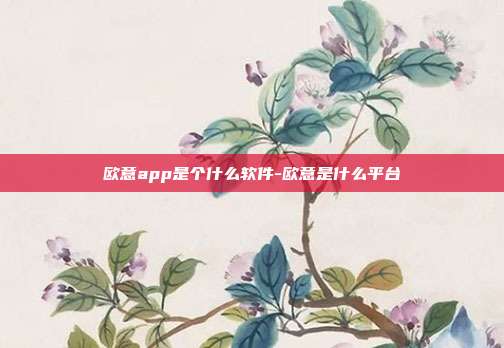 欧意app是个什么软件-欧意是什么平台