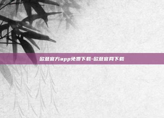 欧意官方app免费下载-欧意官网下载