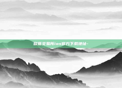 欧意交易所ios官方下载地址-