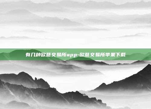 有几种欧意交易所app-欧意交易所苹果下载