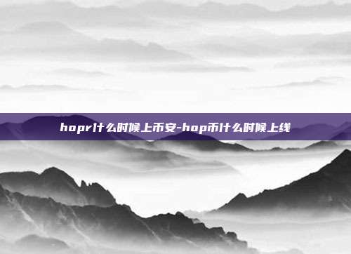 hopr什么时候上币安-hop币什么时候上线