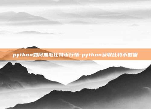 python如何抓取比特币行情-python获取比特币数据