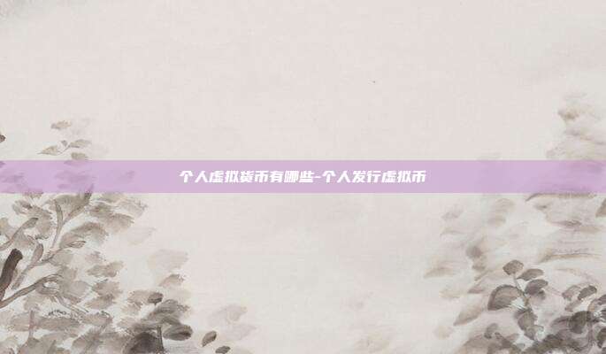 个人虚拟货币有哪些-个人发行虚拟币