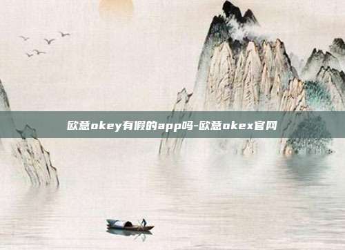 欧意okey有假的app吗-欧意okex官网