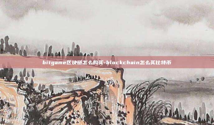 bitgame区块链怎么购买-blockchain怎么买比特币