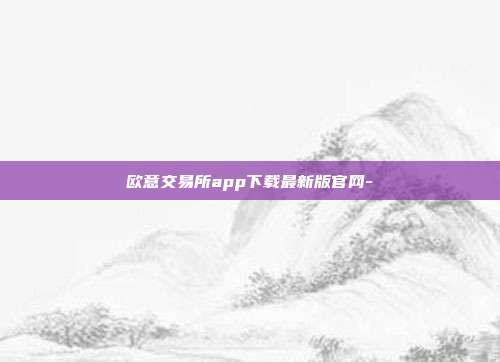 欧意交易所app下载最新版官网-