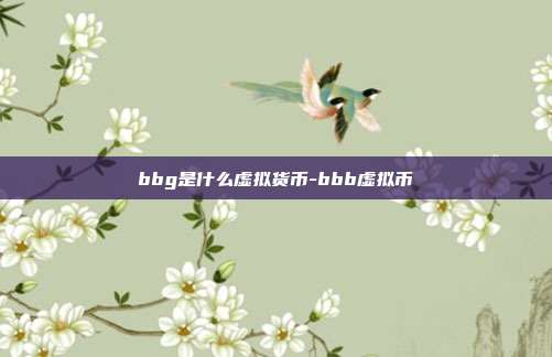 bbg是什么虚拟货币-bbb虚拟币