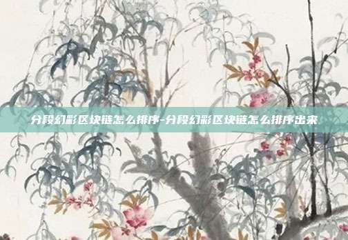 分段幻彩区块链怎么排序-分段幻彩区块链怎么排序出来